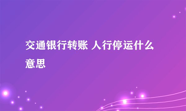 交通银行转账 人行停运什么意思