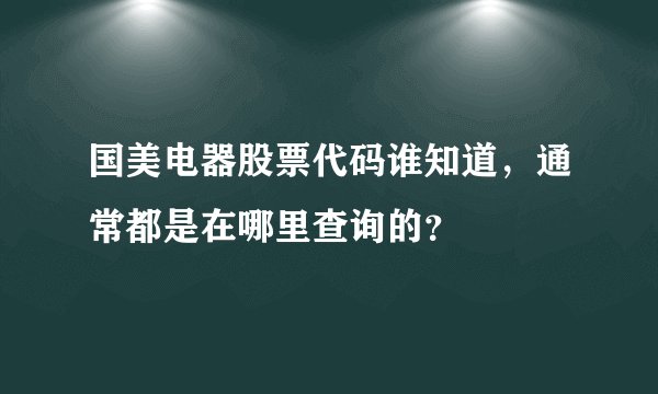 国美电器股票代码谁知道，通常都是在哪里查询的？ 