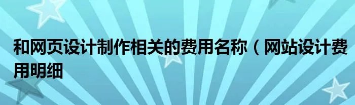 和网页设计制作相关的费用名称（网站设计费用明细