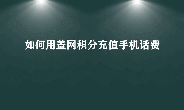 如何用盖网积分充值手机话费