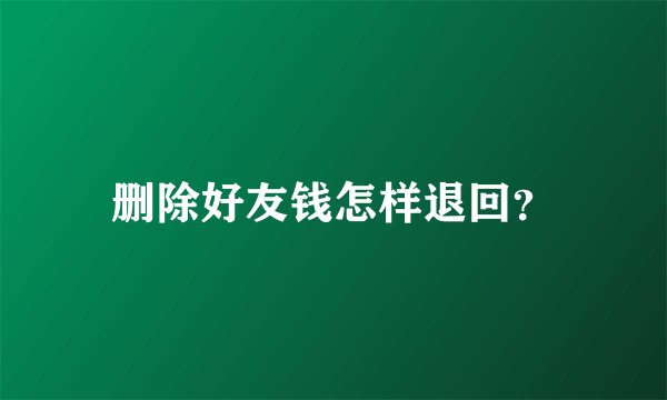 删除好友钱怎样退回？