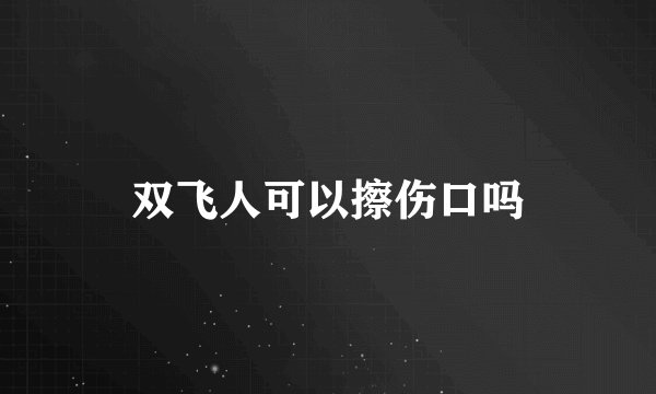双飞人可以擦伤口吗