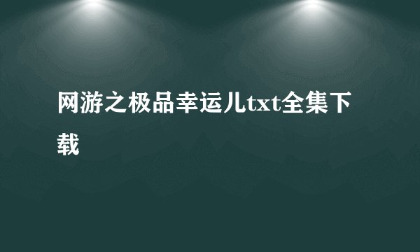 网游之极品幸运儿txt全集下载