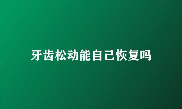 牙齿松动能自己恢复吗