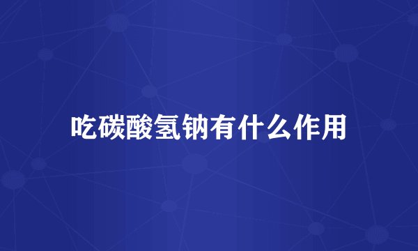 吃碳酸氢钠有什么作用