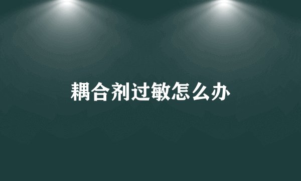 耦合剂过敏怎么办