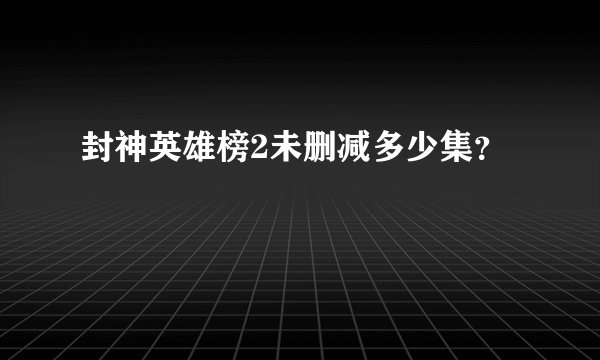 封神英雄榜2未删减多少集？
