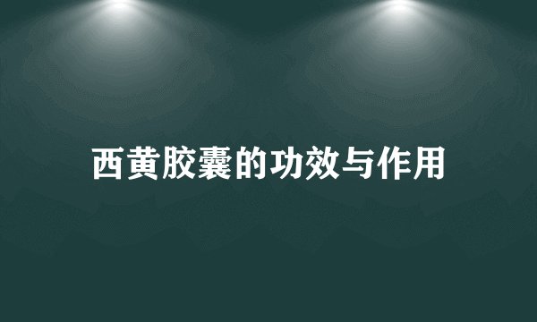西黄胶囊的功效与作用