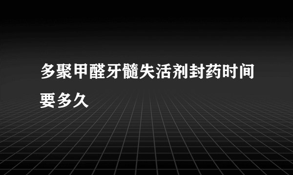 多聚甲醛牙髓失活剂封药时间要多久