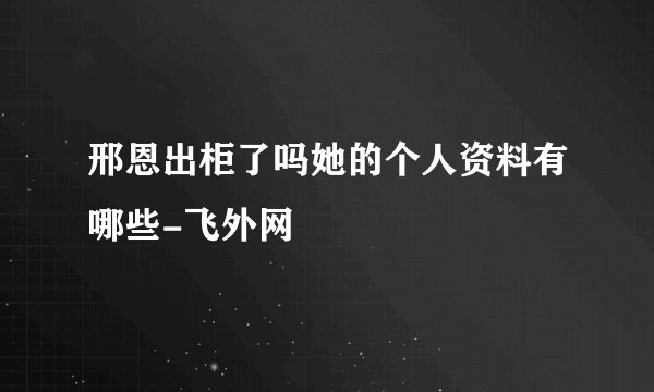 邢恩出柜了吗她的个人资料有哪些-飞外网