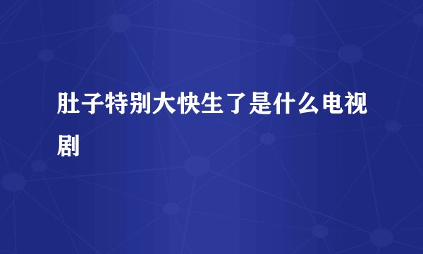 肚子特别大快生了是什么电视剧