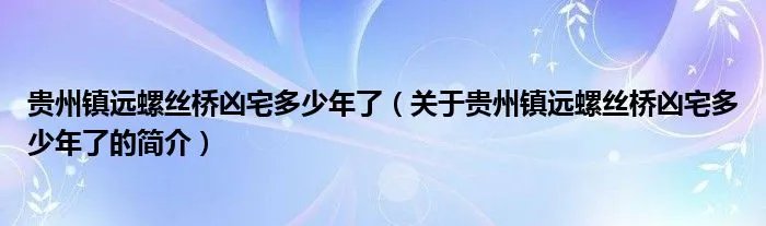 贵州镇远螺丝桥凶宅多少年了（关于贵州镇远螺丝桥凶宅多少年了的简介）