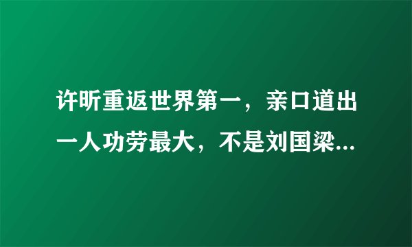 许昕重返世界第一,亲口道出一人功劳最大,不是刘国梁不是秦志戬