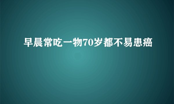 早晨常吃一物70岁都不易患癌