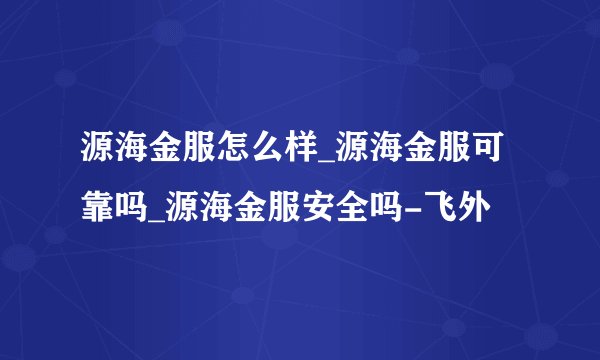 源海金服怎么样_源海金服可靠吗_源海金服安全吗-飞外