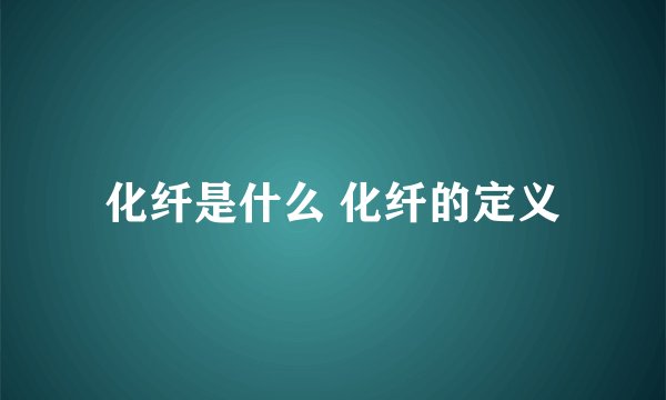 化纤是什么 化纤的定义