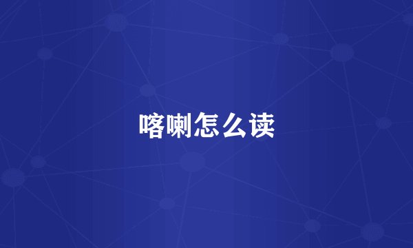 喀喇怎么读