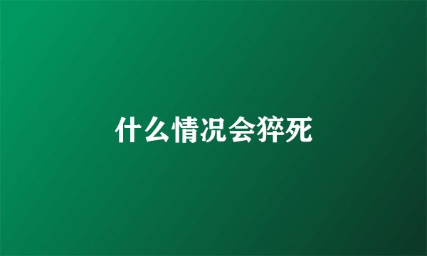什么情况会猝死