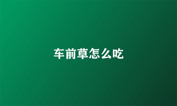 车前草怎么吃