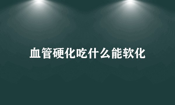 血管硬化吃什么能软化