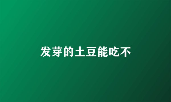 发芽的土豆能吃不