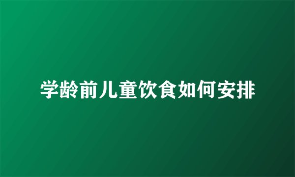学龄前儿童饮食如何安排