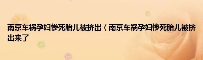 南京车祸孕妇惨死胎儿被挤出（南京车祸孕妇惨死胎儿被挤出来了
