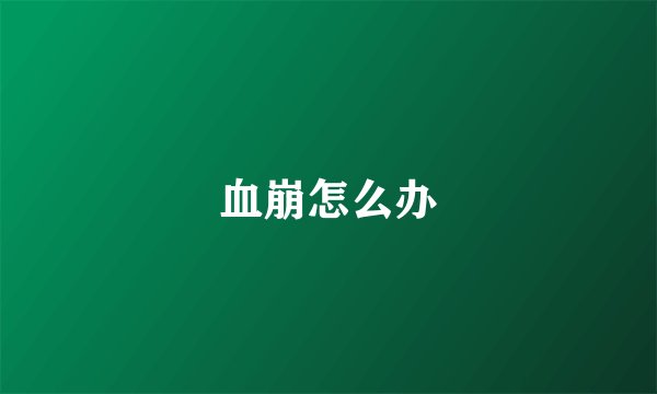 血崩怎么办