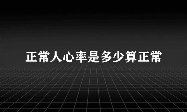 正常人心率是多少算正常