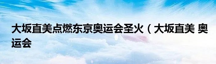 大坂直美点燃东京奥运会圣火（大坂直美 奥运会