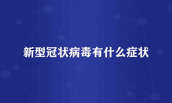 新型冠状病毒有什么症状