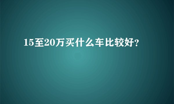 15至20万买什么车比较好？