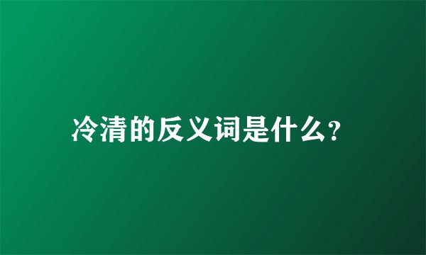 冷清的反义词是什么？