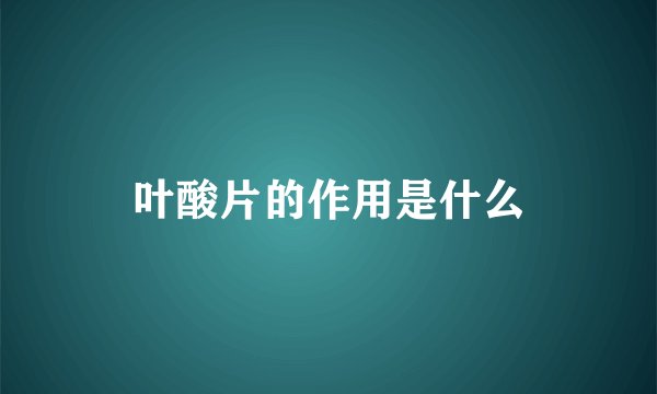 叶酸片的作用是什么