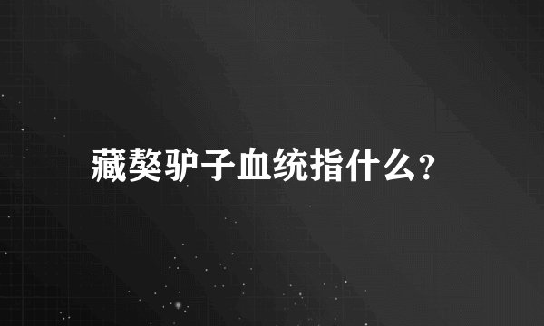 藏獒驴子血统指什么？