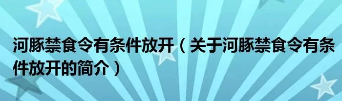 河豚禁食令有条件放开(关于河豚禁食令有条件放开的简介)