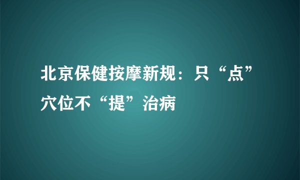 北京保健按摩新规：只“点”穴位不“提”治病