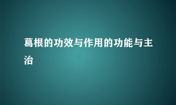 葛根的功效与作用的功能与主治