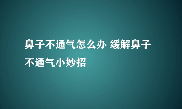 鼻子不通气怎么办 缓解鼻子不通气小妙招