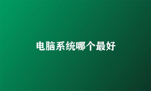 电脑系统哪个最好