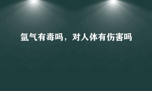 氩气有毒吗，对人体有伤害吗