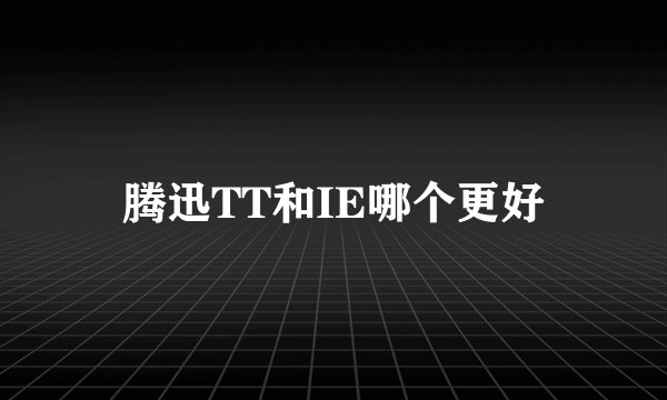 腾迅TT和IE哪个更好