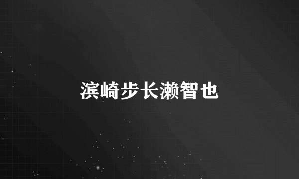 滨崎步长濑智也