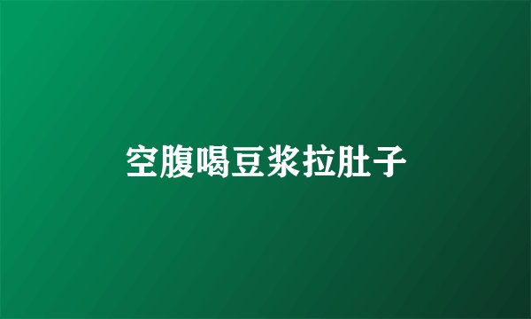 空腹喝豆浆拉肚子