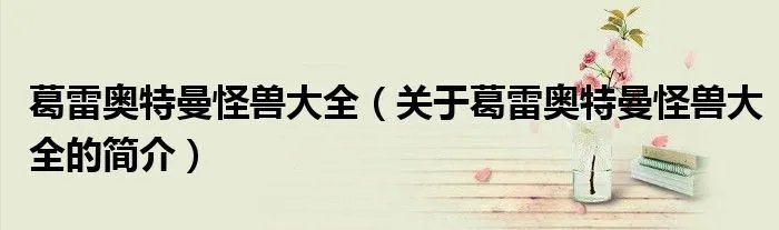 葛雷奥特曼怪兽大全（关于葛雷奥特曼怪兽大全的简介）