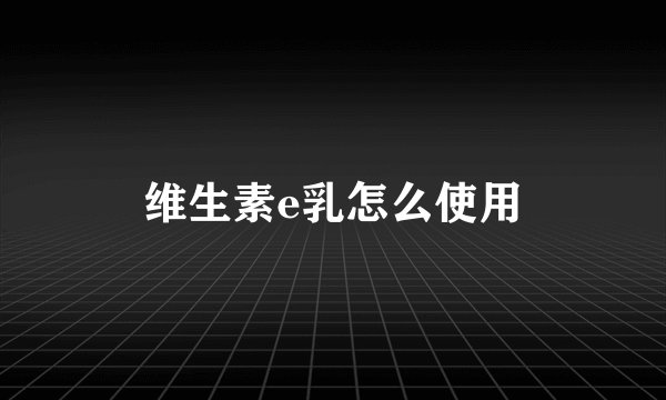 维生素e乳怎么使用