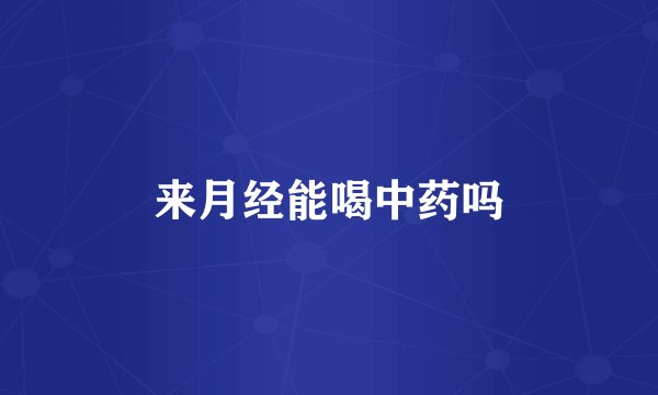 来月经能喝中药吗