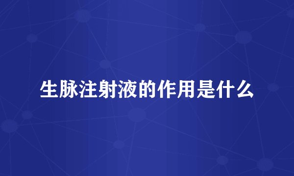 生脉注射液的作用是什么