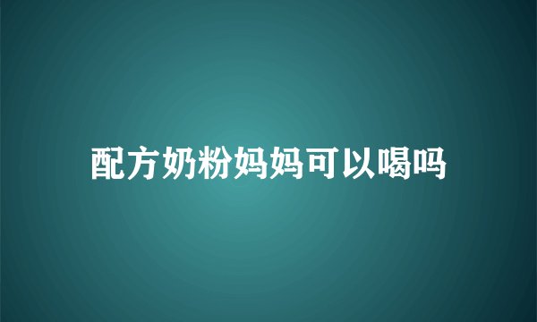 配方奶粉妈妈可以喝吗