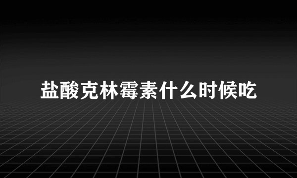 盐酸克林霉素什么时候吃